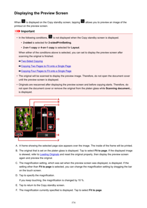 Page 574Displaying the Preview ScreenWhen 
 is displayed on the Copy standby screen, tapping  allows you to preview an image of the
printout on the preview screen.
Important
•
In the following conditions,  is not displayed when the Copy standby screen is displayed.
•
2-sided  is selected for  2-sidedPrintSetting .
•
2-on-1 copy or 4-on-1 copy  is selected for  Layout.
When either of the conditions above is selected, you can set to display the preview screen after
scanning the original is finished.
Two-Sided...