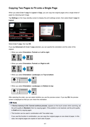 Page 587Copying Two Pages to Fit onto a Single PageWhen you select  2-on-1 copy for Layout  in Copy , you can copy two original pages onto a single sheet of
paper by reducing each image.
Tap  Settings  on the Copy standby screen to display the print settings screen, then select  2-on-1 copy for
Layout .
Select 2-on-1 copy , then tap OK.
If you tap  Advanced  with 2-on-1 copy  selected, you can specify the orientation and the order of the
original.
•
When you select  Orientation: Portrait  and Left to right :
•...