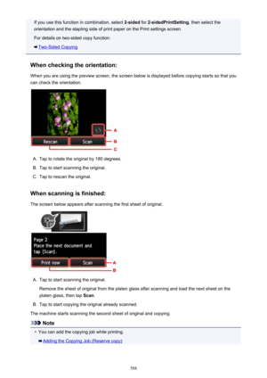 Page 588If you use this function in combination, select 2-sided for 2-sidedPrintSetting , then select the
orientation and the stapling side of print paper on the Print settings screen.
For details on two-sided copy function:
Two-Sided Copying
When checking the orientation: When you are using the preview screen, the screen below is displayed before copying starts so that youcan check the orientation.
A.
Tap to rotate the original by 180 degrees.
B.
Tap to start scanning the original.
C.
Tap to rescan the...