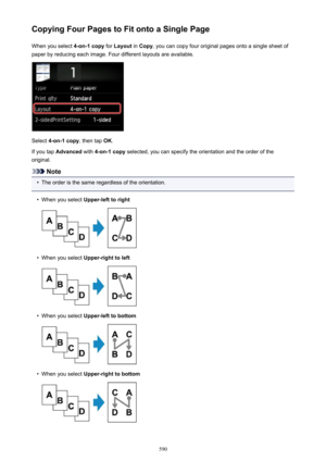 Page 590Copying Four Pages to Fit onto a Single PageWhen you select  4-on-1 copy for Layout  in Copy , you can copy four original pages onto a single sheet of
paper by reducing each image. Four different layouts are available.
Select  4-on-1 copy , then tap OK.
If you tap  Advanced  with 4-on-1 copy  selected, you can specify the orientation and the order of the
original.
Note
•
The order is the same regardless of the orientation.
•
When you select  Upper-left to right
•
When you select Upper-right to left
•...