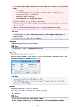 Page 639•To scan the following types of items, specify the item type or size. You cannot scan correctly withAuto .•
A4 size photos
•
Text documents smaller than 2L (5 inches x 7 inches) (127 mm x 178 mm), such as
paperback pages with the spine cut off
•
Items printed on thin white paper
•
Long narrow items such as panoramic photos
•
Reflective disc labels may not be scanned as expected.
•
Place items correctly according to the type of item to be scanned. Otherwise, items may not bescanned correctly.
Refer to...