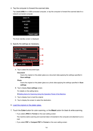 Page 7854.Tap the computer to forward the scanned data.
Tap  Local (USB)  for a USB-connected computer, or tap the computer to forward the scanned data for a
network-connected computer.
The Scan standby screen is displayed.
5.
Specify the settings as necessary.
A.
Tap to select the document type.
Document Scans the original on the platen glass as a document data applying the settings specified in
Scan settings .
Photo Scans the original on the platen glass as a photo data applying the settings specified in...
