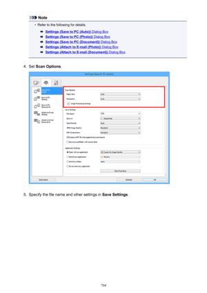 Page 794Note•
Refer to the following for details.
Settings (Save to PC (Auto)) Dialog Box
Settings (Save to PC (Photo)) Dialog Box
Settings (Save to PC (Document)) Dialog Box
Settings (Attach to E-mail (Photo)) Dialog Box
Settings (Attach to E-mail (Document)) Dialog Box
4.
Set Scan Options .
5.
Specify the file name and other settings in  Save Settings.
794 