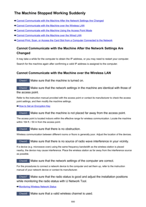 Page 800The Machine Stopped Working Suddenly
Cannot Communicate with the Machine After the Network Settings Are Changed
Cannot Communicate with the Machine over the Wireless LAN
Cannot Communicate with the Machine Using the Access Point Mode
Cannot Communicate with the Machine over the Wired LAN
Cannot Print, Scan, or Access the Card Slot from a Computer Connected to the NetworkCannot Communicate with the Machine After the Network Settings AreChanged
It may take a while for the computer to obtain the IP address,...
