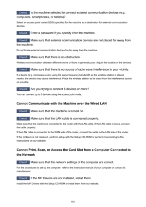 Page 802Check3 Is the machine selected to connect external communication devices (e.g.
computers, smartphones, or tablets)?
Select an access point name (SSID) specified for the machine as a destination for external communication devices.
Check4  Enter a password if you specify it for the machine.
Check5  Make sure that external communication devices are not placed far away from
the machine.
Do not locate external communication devices too far away from the machine.
Check6  Make sure that there is no...