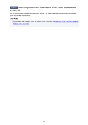 Page 803Check3 When using wireless LAN, make sure that access control is not set to the
access point.
For the procedures to connect an access point and set it up, refer to the instruction manual of your access
point or contact its manufacturer.
Note
•
To check the MAC address or the IP address of the computer, see Checking the IP Address or the MAC
Address of the Computer .
803 
