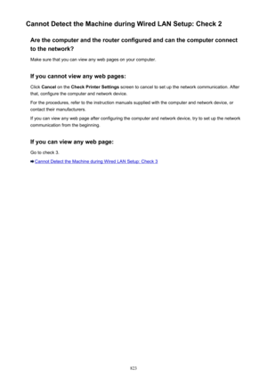 Page 823Cannot Detect the Machine during Wired LAN Setup: Check 2Are the computer and the router configured and can the computer connect
to the network?
Make sure that you can view any web pages on your computer.
If you cannot view any web pages: Click  Cancel  on the  Check Printer Settings  screen to cancel to set up the network communication. After
that, configure the computer and network device.
For the procedures, refer to the instruction manuals supplied with the computer and network device, or contact...