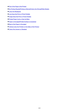 Page 853Part of the Page Is Not Printed
No Printing Results/Printing Is Blurred/Colors Are Wrong/White Streaks
Lines Are Misaligned
Line Does Not Print or Prints Partially
Image Does Not Print or Prints Partially
Printed Paper Curls or Has Ink Blots
Paper Is Smudged/Printed Surface Is Scratched
Back of the Paper Is Smudged
Vertical Lines Are Printed on the Sides of the Printout
Colors Are Uneven or Streaked
853 