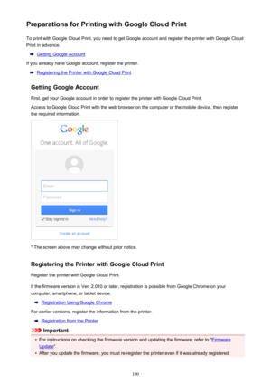 Page 100Preparations for Printing with Google Cloud PrintTo print with Google Cloud Print, you need to get Google account and register the printer with Google Cloud
Print in advance.
Getting Google Account
If you already have Google account, register the printer.
Registering the Printer with Google Cloud Print
Getting Google Account
First, get your Google account in order to register the printer with Google Cloud Print. Access to Google Cloud Print with the web browser on the computer or the mobile device, then...