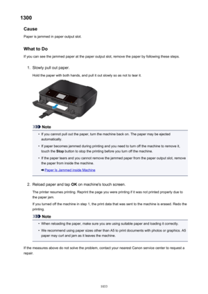 Page 10331300Cause
Paper is jammed in paper output slot.
What to DoIf you can see the jammed paper at the paper output slot, remove the paper by following these steps.1.
Slowly pull out paper.
Hold the paper with both hands, and pull it out slowly so as not to tear it.
Note
