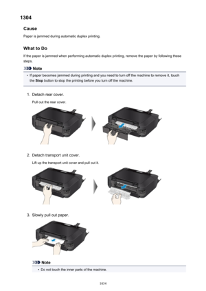 Page 10341304Cause
Paper is jammed during automatic duplex printing.
What to Do If the paper is jammed when performing automatic duplex printing, remove the paper by following these
steps.
Note
