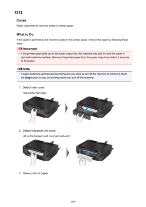 Page 10401313Cause
Paper is jammed as machine pulled in printed paper.
What to Do If the paper is jammed as the machine pulled in the printed paper, remove the paper by following these
steps.
Important
