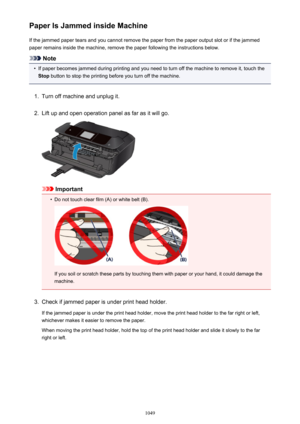 Page 1049Paper Is Jammed inside MachineIf the jammed paper tears and you cannot remove the paper from the paper output slot or if the jammed
paper remains inside the machine, remove the paper following the instructions below.
Note
