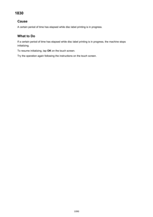 Page 10901830Cause
A certain period of time has elapsed while disc label printing is in progress.
What to Do
If a certain period of time has elapsed while disc label printing is in progress, the machine stops initializing.
To resume initializing, tap  OK on the touch screen.
Try the operation again following the instructions on the touch screen.
1090 