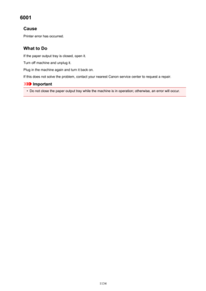 Page 11346001Cause
Printer error has occurred.
What to Do If the paper output tray is closed, open it.
Turn off machine and unplug it.
Plug in the machine again and turn it back on.
If this does not solve the problem, contact your nearest Canon service center to request a repair.
Important
