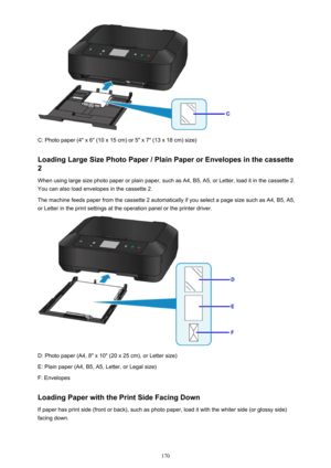 Page 170C: Photo paper (4" x 6" (10 x 15 cm) or 5" x 7" (13 x 18 cm) size)
Loading Large Size Photo Paper / Plain Paper or Envelopes in the cassette
2
When using large size photo paper or plain paper, such as A4, B5, A5, or Letter, load it in the cassette 2.
You can also load envelopes in the cassette 2.
The machine feeds paper from the cassette 2 automatically if you select a page size such as A4, B5, A5,
or Letter in the print settings at the operation panel or the printer driver.
D: Photo...