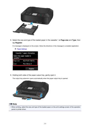 Page 1758.
Select the size and type of the loaded paper in the cassette 1 at Page size and Type , then
tap  Register .
If a message is displayed on the screen, follow the directions in the message to complete registration.
Paper Settings
9.
Holding both sides of the paper output tray, gently open it.
The output tray extension opens automatically when the paper output tray is opened.
Note
