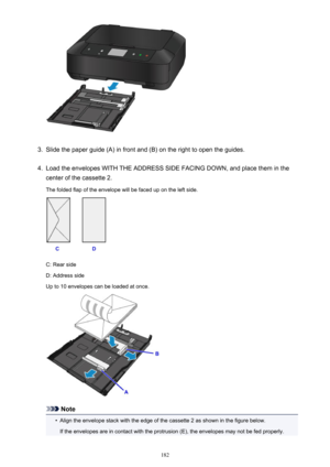 Page 1823.
Slide the paper guide (A) in front and (B) on the right to open the guides.
4.
Load the envelopes WITH THE ADDRESS SIDE FACING DOWN, and place them in the
center of the cassette 2.
The folded flap of the envelope will be faced up on the left side.
C: Rear side
D: Address side
Up to 10 envelopes can be loaded at once.
Note
