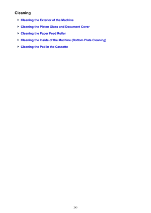 Page 243Cleaning
Cleaning the Exterior of the Machine
Cleaning the Platen Glass and Document Cover
Cleaning the Paper Feed Roller
Cleaning the Inside of the Machine (Bottom Plate Cleaning)
Cleaning the Pad in the Cassette
243 