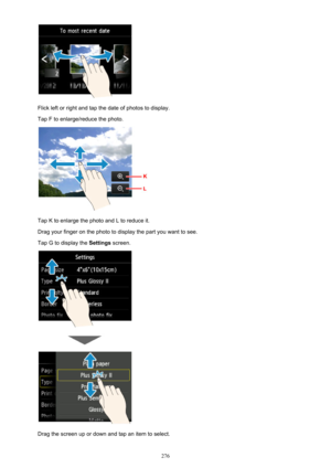 Page 276Flick left or right and tap the date of photos to display.Tap F to enlarge/reduce the photo.
Tap K to enlarge the photo and L to reduce it.
Drag your finger on the photo to display the part you want to see.
Tap G to display the  Settings screen.
Drag the screen up or down and tap an item to select.
276 