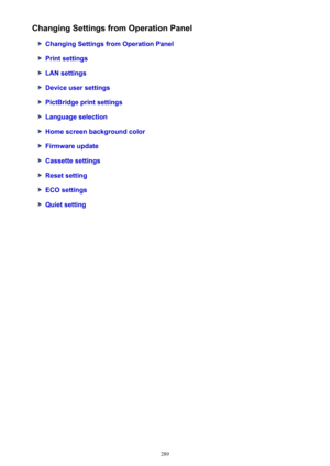 Page 289Changing Settings from Operation Panel
Changing Settings from Operation Panel
Print settings
LAN settings
Device user settings
PictBridge print settings
Language selection
Home screen background color
Firmware update
Cassette settings
Reset setting
ECO settings
Quiet setting
289 