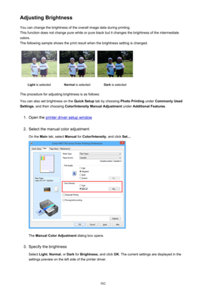 Page 502Adjusting BrightnessYou can change the brightness of the overall image data during printing.
This function does not change pure white or pure black but it changes the brightness of the intermediate
colors.
The following sample shows the print result when the brightness setting is changed.Light  is selectedNormal  is selectedDark is selected
The procedure for adjusting brightness is as follows:
You can also set brightness on the  Quick Setup tab by choosing  Photo Printing under Commonly Used
Settings ,...