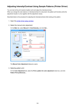 Page 508Adjusting Intensity/Contrast Using Sample Patterns (Printer Driver)You can look at the print results of pattern print and adjust the intensity/contrast.
When you change the color balance or intensity/contrast of a document, the pattern print function prints the adjustment results in a list, together with the adjustment values.
Described below is the procedure for adjusting the intensity/contrast while looking at the pattern.1.
Open the printer driver setup window
2.
Select the manual color adjustment On...