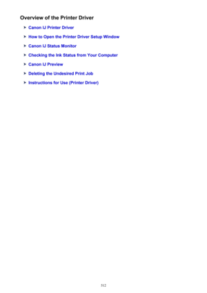 Page 512Overview of the Printer Driver
Canon IJ Printer Driver
How to Open the Printer Driver Setup Window
Canon IJ Status Monitor
Checking the Ink Status from Your Computer
Canon IJ Preview
Deleting the Undesired Print Job
Instructions for Use (Printer Driver)
512 