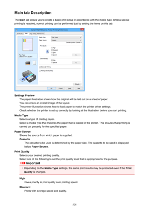 Page 528Main tab DescriptionThe  Main  tab allows you to create a basic print setup in accordance with the media type. Unless special
printing is required, normal printing can be performed just by setting the items on this tab.
Settings Preview The paper illustration shows how the original will be laid out on a sheet of paper.
You can check an overall image of the layout.
The printer illustration shows how to load paper to match the printer driver settings.
Check whether the printer is set up correctly by...