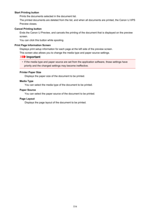 Page 554Start Printing buttonPrints the documents selected in the document list.
The printed documents are deleted from the list, and when all documents are printed, the Canon IJ XPS
Preview closes.
Cancel Printing button Ends the Canon IJ Preview, and cancels the printing of the document that is displayed on the previewscreen.
You can click this button while spooling.
Print Page Information Screen Displays print setup information for each page at the left side of the preview screen.
This screen also allows you...