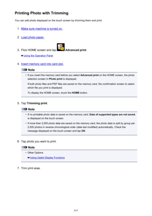 Page 615Printing Photo with TrimmingYou can edit photo displayed on the touch screen by trimming them and print.1.
Make sure machine is turned on.
2.
Load photo paper.
3.
Flick HOME screen and tap   Advanced print .
Using the Operation Panel
4.
Insert memory card into card slot.
Note
