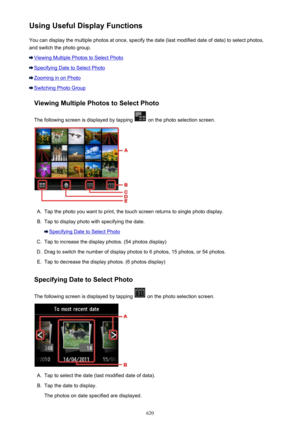 Page 620Using Useful Display FunctionsYou can display the multiple photos at once, specify the date (last modified date of data) to select photos,
and switch the photo group.
Viewing Multiple Photos to Select Photo
Specifying Date to Select Photo
Zooming in on Photo
Switching Photo Group
Viewing Multiple Photos to Select Photo
The following screen is displayed by tapping 
 on the photo selection screen.
A.
Tap the photo you want to print, the touch screen returns to single photo display.
B.
Tap to display photo...