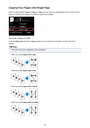 Page 664Copying Four Pages onto Single PageWhen you select  4-on-1 copy for Layout  in Copy , you can copy four original pages onto a single sheet of
paper by reducing each image. Four different layouts are available.
Select  4-on-1 copy  and tap OK.
If you tap  Advanced  with 4-on-1 copy  selected, you can specify the orientation and the order of the
original.
Note
