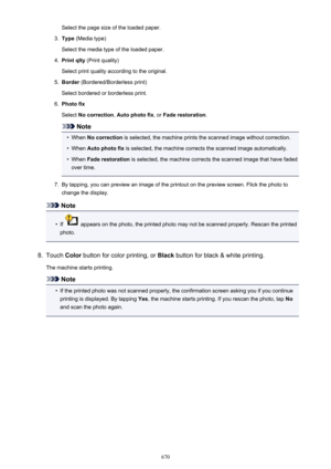 Page 670Select the page size of the loaded paper.3.
Type (Media type)
Select the media type of the loaded paper.
4.
Print qlty  (Print quality)
Select print quality according to the original.
5.
Border  (Bordered/Borderless print)
Select bordered or borderless print.
6.
Photo fix
Select  No correction , Auto photo fix , or Fade restoration .
Note
