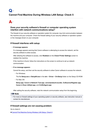 Page 894Cannot Find Machine During Wireless LAN Setup: Check 5
Does your security software's firewall or computer operating systeminterfere with network communications setup?
The firewall of your security software or operation system for computer may limit communication betweenthe machine and your computer. Check the firewall setting of your security software or operation system or the message shown on your computer.
If firewall interferes with setup:
