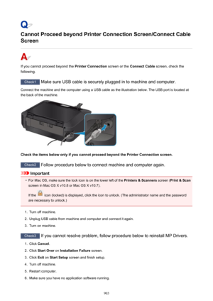 Page 903Cannot Proceed beyond Printer Connection Screen/Connect Cable
Screen
If you cannot proceed beyond the  Printer Connection screen or the Connect Cable  screen, check the
following.
Check1  Make sure USB cable is securely plugged in to machine and computer.
Connect the machine and the computer using a USB cable as the illustration below. The USB port is located at
the back of the machine.
Check the items below only if you cannot proceed beyond the Printer Connection screen.
Check2  Follow procedure below...