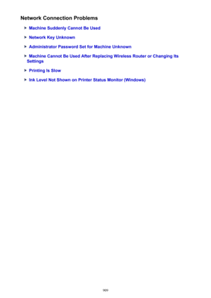 Page 909Network Connection Problems
Machine Suddenly Cannot Be Used
Network Key Unknown
Administrator Password Set for Machine Unknown
Machine Cannot Be Used After Replacing Wireless Router or Changing Its
Settings
Printing Is Slow
Ink Level Not Shown on Printer Status Monitor (Windows)
909 