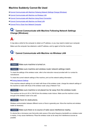 Page 910Machine Suddenly Cannot Be Used
Cannot Communicate with Machine Following Network Settings Change (Windows)
Cannot Communicate with Machine via Wireless LAN
Cannot Communicate with Machine Using Direct Connection
Cannot Communicate with Machine via Wired LAN
Cannot Print or Scan from Network Computer
Cannot Communicate with Machine Following Network Settings
Change (Windows)
It may take a while for the computer to obtain an IP address, or you may need to restart your computer.
Make sure the computer has...