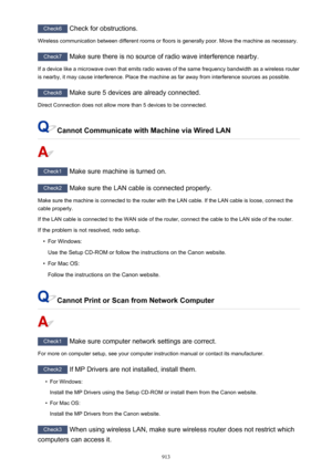 Page 913Check6 Check for obstructions.
Wireless communication between different rooms or floors is generally poor. Move the machine as necessary.
Check7  Make sure there is no source of radio wave interference nearby.
If a device like a microwave oven that emits radio waves of the same frequency bandwidth as a wireless router
is nearby, it may cause interference. Place the machine as far away from interference sources as possible.
Check8  Make sure 5 devices are already connected.
Direct Connection does not...