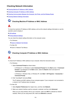 Page 926Checking Network Information
Checking Machine IP Address or MAC Address
Checking Computer IP Address or MAC Address
Checking Communication Between the Computer, the Printer, and the Wireless Router
Checking Network Settings Information
Checking Machine IP Address or MAC Address
To check the machine's IP Address or MAC address, print out the network settings information or use the
operation panel to display it.
LAN settings
Printing Network Settings
You can check the network setting information on the...