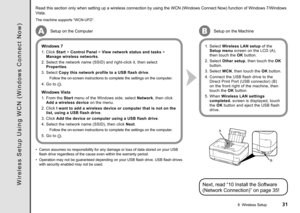 Page 33
AB
B
A
8  Wireless Setup
W i r e l e s s   S e t u p   U s i n g   W C N   ( W i n d o w s   C o n n e c t   N o w )
Read this section only when setting up a wireless connection by using th\
e WCN (Windows Connect Now) function of Windows 7/Windows 
Vista.
The machine supports “WCN-UFD”.
Setup on the Computer
Windows 7
1. Click Start > Control Panel > View network status and tasks > 
Manage wireless networks.
2.  Select the network name (SSID) and right-click it, then select 
Properties.
3....