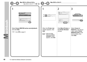 Page 42
A-2B-2
010  Install the Software (Network Connection)
Select Canon MG8100 series canonijnetwork 
and click Add.
1
Go to  on page 41.
Click More Printers in 
the Printer Browser 
window.
2
When the Printer List 
window appears, click 
Add.
1
Mac OS X v.10.4.11Mac OS X v.10.6.x/v.10.5.x
Mac OS X v.10.4.11 - 
When the You 
have no printers 
available. screen 
appears, click Add.
•
3
Select Canon IJ 
Network in the pop-up 
menu, select Canon 
MG8100 series in the 
list of printers, then 
click Add. 