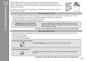 Page 47
12

S o l u t i o n   M e n u   E X   i s   a   g a t e w a y   t o   f u n c t i o n s   a n d   i n f o r m a t i o n   t h a t   a l l o w   y o u   t o   m a k e   f u l l   u s e   o f   t h e 
m a c h i n e !   F o r   e x a m p l e ,
S o l u t i o n   M e n u   E X
U s e   t h e   O p e r a t i o n   P a n e l   o n   t h e   m a c h i n e   t o   p r i n t   y o u r   o w n   i t e m s   e a s i l y. 
Va r i o u s   a p p l i c a t i o n   s o f t w a r e   a r e   i n s t a l l e d...