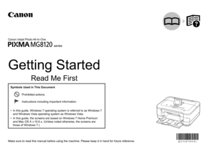 Page 1
Make sure to read this manual before using the machine. Please keep it i\
n hand for future reference.
Getting Started
Read Me First
Canon Inkjet Photo All-In-One
series
Instructions including important information.
Prohibited actions.
In this guide, Windows 7 operating system is referred to as Windows 7 
and Windows Vista operating system as Windows Vista.
In this guide, the screens are based on Windows 7 Home Premium 
and Mac OS X v.10.6.x. (Unless noted otherwise, the screens are 
those of Windows...