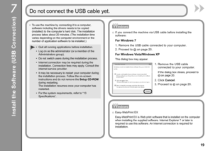 Page 21
7

Do not connect the USB cable yet.
Install the Software (USB Connection)
Quit all running applications before installation.
Log on as the administrator (or a member of the 
Administrators group).
Do not switch users during the installation process.
Internet connection may be required during the 
installation. Connection fees may apply. Consult the 
internet service provider.
It may be necessary to restart your computer during 
the installation process. Follow the on-screen 
instructions and...