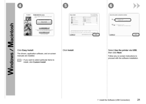 Page 23
654
7  Install the Software (USB Connection)
Click Install.Click Easy Install.
The drivers, application software, and on-screen 
manuals are installed.Follow any on-screen instructions to 
proceed with the software installation.
Select Use the printer via USB, 
then click Next.
If you want to select particular items to 
install, click Custom Install.
• 