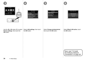 Page 36
5436
E
9  Wired Setup
Use the [ or ] button (E) to select 
Device settings, then touch the 
OK button.
Select LAN settings, then touch 
the OK button.
Select Change wireless/wired, 
then touch the OK button.
Select Wired LAN active, touch 
the OK button.
Next, read "10 Install 
the Software (Network 
Connection)" on page 35! 