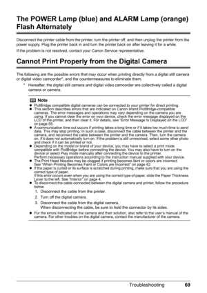 Page 7169 Troubleshooting
The POWER Lamp (blue) and ALARM Lamp (orange) 
Flash Alternately
Disconnect the printer cable from the printer, turn the printer off, and then unplug the printer from the 
power supply. Plug the printer back in and turn the printer back on after leaving it for a while.
If the problem is not resolved, contact your Canon Service representative.
Cannot Print Properly from the Digital Camera
The following are the possible errors that may occur when printing directly from a digital still...