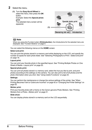 Page 108Before Printing
2Select the menu. 
(1)Turn the Easy-Scroll Wheel to 
select the menu, then press the OK 
button. 
Example: Select the Special photo 
print.
The selected menu screen will be 
appeared.
You can select the following menus on the HOME screen: 
Select and print:
You can print the photos stored in a memory card while displaying on the LCD, and specify the 
number of copies for each photo listed. See “Selecting Photographs to Print— Select and print” 
on page 18.
Layout print:
You can print...