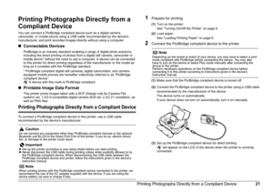 Page 2421
Printing Photographs Directly from a Compliant Device
Printing Photographs Directly from a 
Compliant Device
You can connect a PictBridge compliant device such as a digital camera, 
camcorder, or mobile phone using a USB cable recommended by the device’s 
manufacturer, and print recorded images directly without using a computer.
„ Connectable Devices
PictBridge is an industry standard enabling a range of digital photo solutions, 
including the direct printing of photos from a digital still camera,...